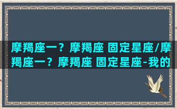 摩羯座一？摩羯座 固定星座/摩羯座一？摩羯座 固定星座-我的网站